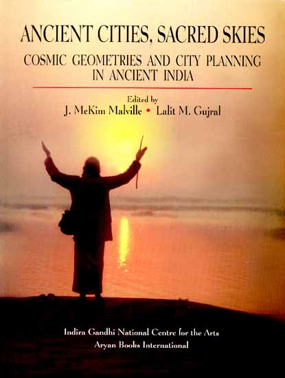ANCIENT CITIES, SACRED SKIES (COSMIC GEOMETRIES AND CITY PLANNING IN ANCIENT INDIA)