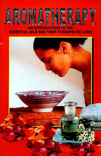 AROMATHERAPY: An Introduction to the Essential Oils and their Therapeutic Uses (With Properties of Essential Oils and Procedures of Spa and Different types of Massage)