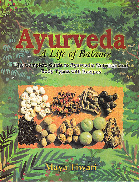 Ayurveda A Life of Balance (The Complete Guide to Ayurvedic Nutrition and Body Types with Recipes)