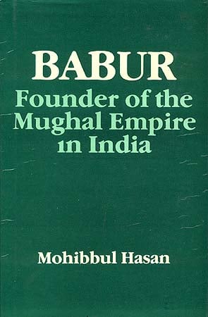 BABUR: Founder of the Mughal Empire in India