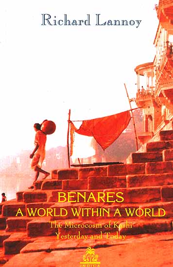 Benares: A World Within a World (The Microcosm of Kashi Yesterday and Today)