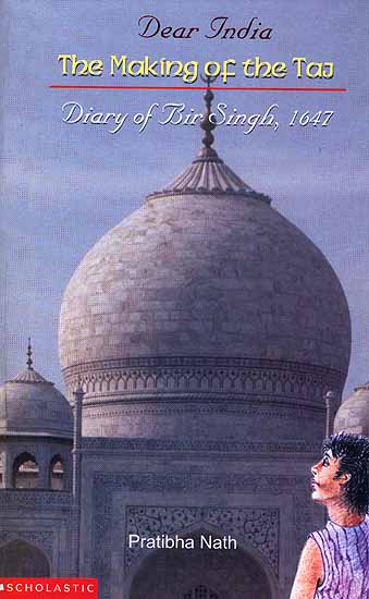 Dear India The Making of the Taj: Diary of Bir Singh, 1647