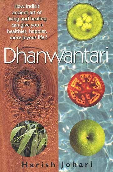 Dhanwantari (How India's Ancient art of living and healing can give you a healthier happier, more joyous life)
