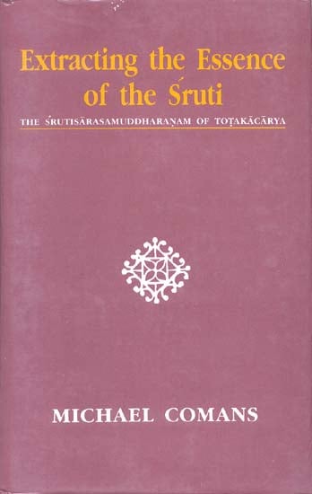 Extrating the Essence of the Sruti (THE SRUTISARASAMUDDHARANAM OF TOTAKACARYA)