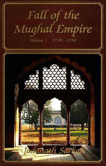 Fall Of The Mughal Empire (Volume One 1739-1754)
