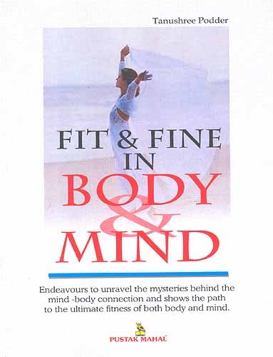 Fit and Fine in Body and Mind (Endeavours to unravel the mysteries behind 
the mind-body connection and shows the path to the ultimate fitness of both body 
and mind)