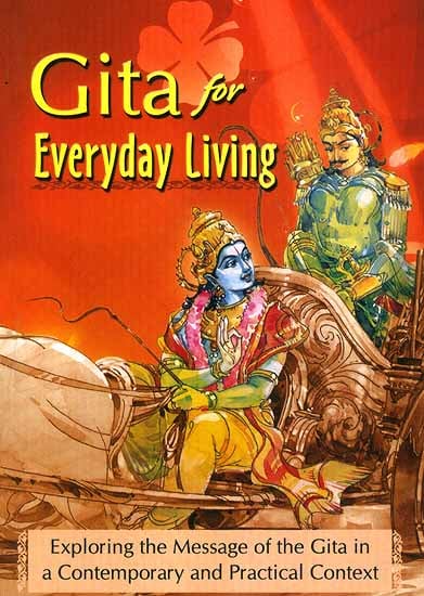 Gita for Everyday Living: Exploring the Message of the Gita in a Contemporary and Practical Context