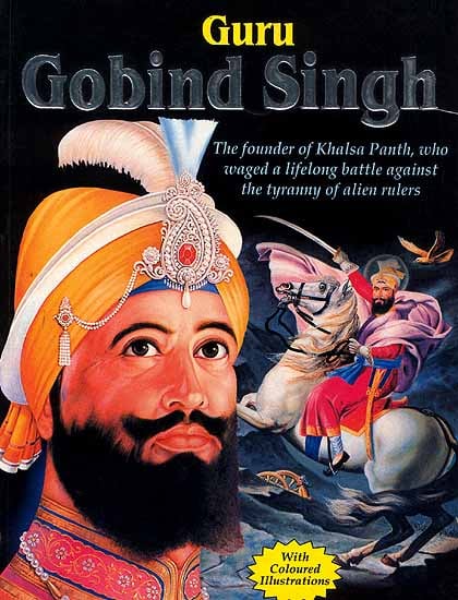Guru Gobind Singh (The founder of Khalsa Panth, who waged a lifelong battle against the tyranny of alien 

rulers)