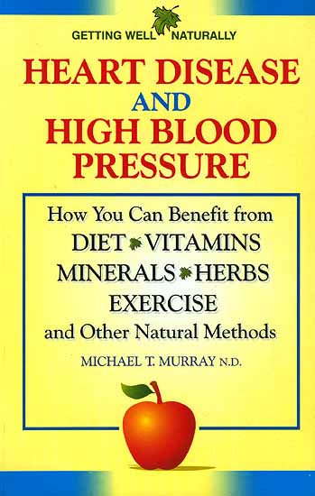 Heart Disease And High Blood Pressure (How You Can Benefit from Diet Vitamins Minerals Herbs Exercise and Other Natural Methods)