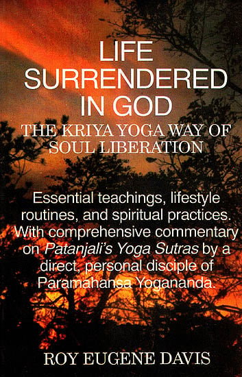 LIFE SURRENDERED IN GOD (THE KRIYA YOGA WAY OF SOUL LIBERATION)(Essential teachings, lifestyle routines, and spiritual practices. With comprehensive commentary on Patanjali's Yoga Sutras by a direct, personal disciple of Paramahansa Yogananda.)