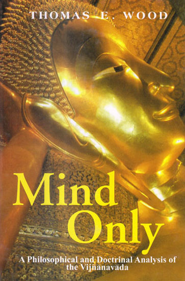 MIND ONLY (A PHILOSOPHICAL AND DOCTRINAL ANALYSIS OF THE VIJNANAVADA)