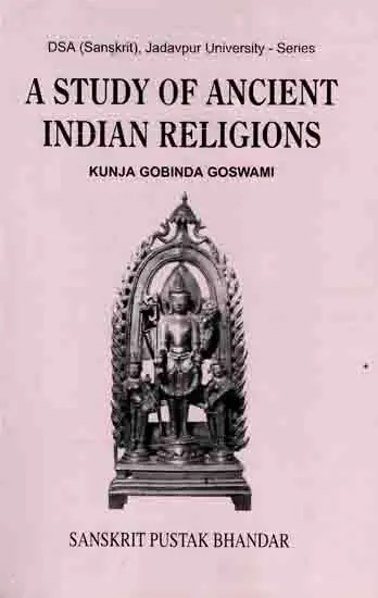 A STUDY OF ANCIENT INDIAN RELIGIONS (Vaisnavism, Saivism, Solar Cult, Buddhism and Jainism in the light of Epigraphic, Numismatic and other Archaeological Evidences)