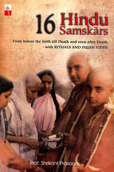 16 Hindu Samskars (From before the birth till Death and even after Death- with Ritual and Pujan Vidhi