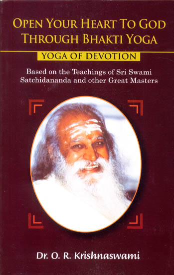 Open Your Heart to God Through Bhakti Yoga (Yoga of Devotion) Based on the Teachings of Sri Swami Satchidananda and Other Great Masters