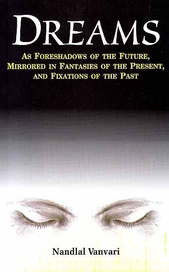 Dreams – As Foreshadows of the Future, Mirrored in Fantasies of the Presents, And Fixations of the Past