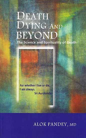 Death Dying And Beyond (The Science and Spirituality of Death)
