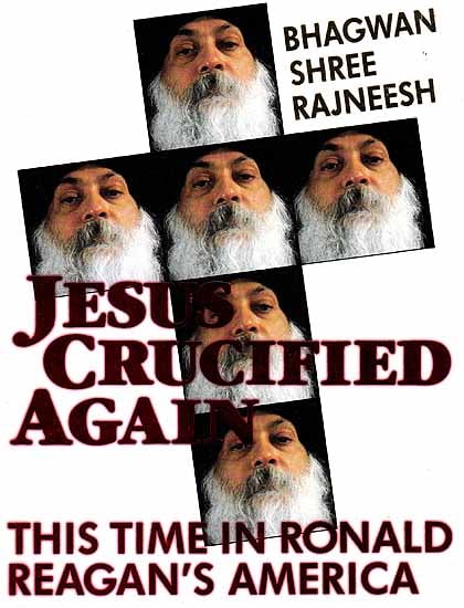 Bhagwan Shri Rajneesh: Jesus Crucified Again This Time in Ronald Reagan?s America
