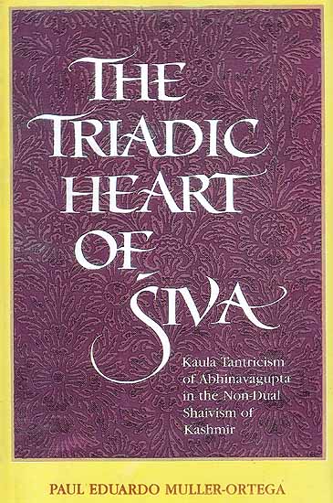 The Triadic Heart of Siva (Kaula Tantricism of Abhinavagupta In The Non-Dual Shaivism of Kashmir)