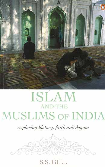 Islam and the Muslims of India Exploring History, Faith and Dogma