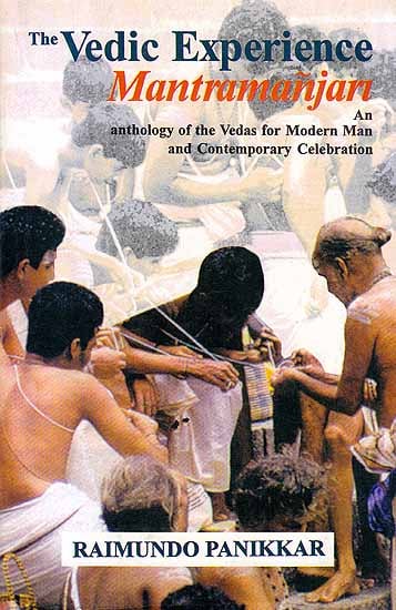 The Vedic Experience Mantramanjari – An Anthology of the Vedas for Modern Man and Contemporary Celebration