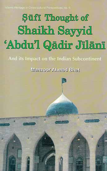 Sufi Thought of Shaikh Sayyid ‘Abdul Qadir Jilani and its Impact on the Indian Subcontinent