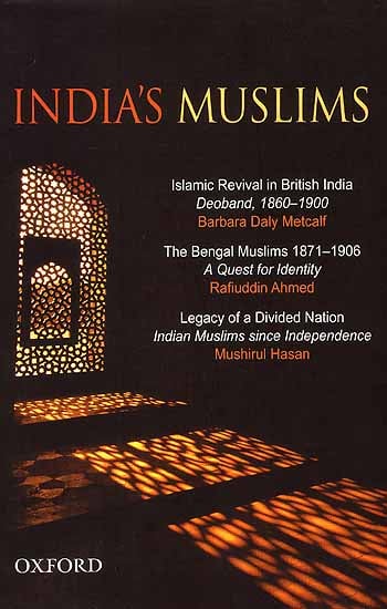 India's Muslims (Islamic Revival in British India Deoband, 1860-1900, The Bengal Muslims 1871-1906, Legacy of a Divided Nation Indian Muslims since Independence)