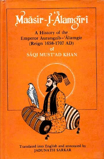 Maasir-I-Alamgiri (A History of the Emperor Aurangzib - 'Alamgir (Reign 1658-1707 AD) of Saqi Must'ad Khan)