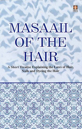Masaail Of The Hair : A Short Treatise Explaining the Laws of Hair, Nails and Dyeing the Hair