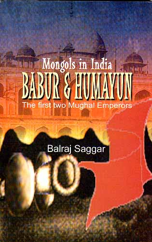 Mongols in India :BABUR AND HUMAYUN The First Two Mughal Emperors