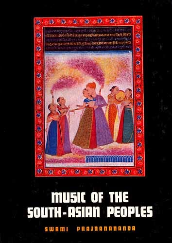 MUSIC OF THE SOUTH ASIAN PEOPLES: A Historical Study of Music of India, Kashmere, Ceylon and Bangaladesh and Pakistan (Volume One)