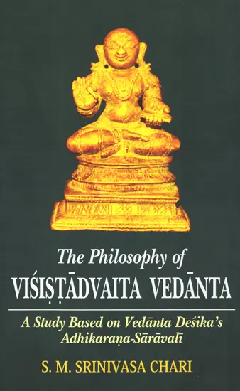 The Philosophy of Visistadvaita Vedanta (A Study Based on Vedanta Desika’s Adhikarana-Saravali)
