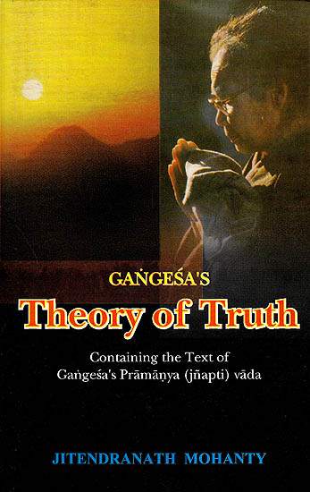 Gangesa’s Theory of Truth (Containing The Text of Gangesa’s Pramanya (Jnapti) Vada