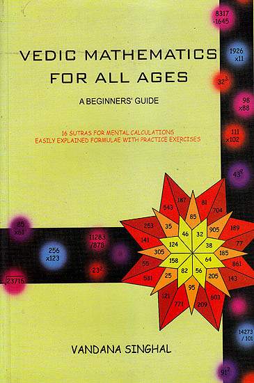 Vedic Mathematics For All Ages: A Beginners’ Guide (16 Sutras For Mental Calculations Easily Explained Formulae with Practice Exercises)
