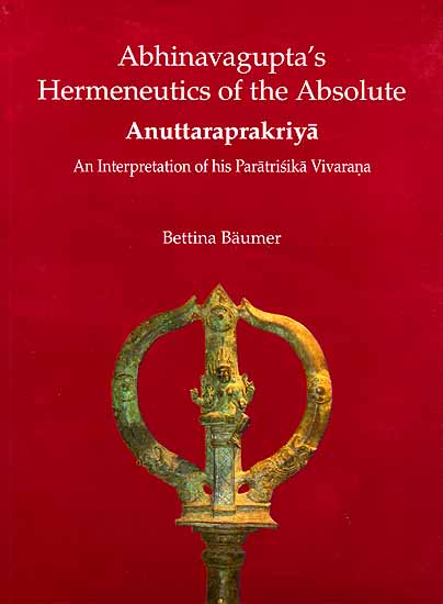 Abhinavagupta’s Hermeneutics of the Absolute Anuttaraprakriya An Interpretation of his Paratrisika Vivarana