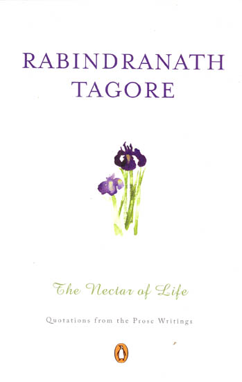 Rabindranath Tagore – The Nectar of Life (Quotations from the Prose Writings)