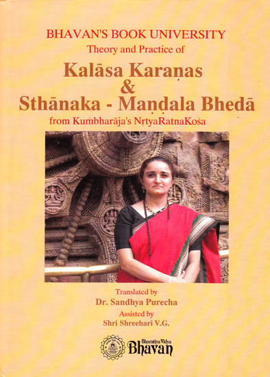 Theory and Practice of Kalasa Karanas and Sthanaka-Mandala Bheda from Kumbharaja?s Nrtya Ratna Kosa (Lavishly Illustrated in Color)