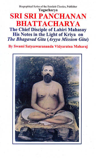 Yogacharya Sri Sri Panchanan Bhattacharya: The Chief Disciple of Lahiri Mahasay - His Notes In The Light of Kriya on The Bhagavad Gita (Aryya Mission Gita)