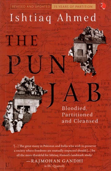 The Punjab: Bloodied, Partitioned, Cleansed (Unravelling the 1947 Tragedy Through Secret British Reports and First Person Acconts)