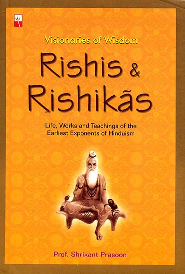 Rishis and Rishikas: Visionaries of Wisdom (Life Works and Teachings of the Earliest Exponents of Hinduism)
