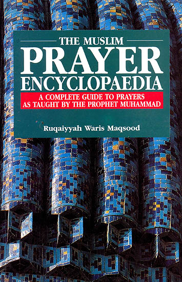 The Muslim Prayer Encyclopaedia (A Complete Guide to Prayers As Taught By The Prophet Muhammad)