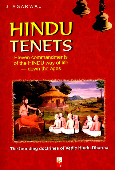 Hindu Tenets: The Founding Doctrines of Vedic Hindu Dharma (Eleven Commandments of The Hindu Way Of Life Down The Ages)