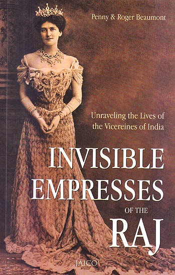 Invisible Empresses of The Raj (Unraveling The Lives of The Vicereines of India)