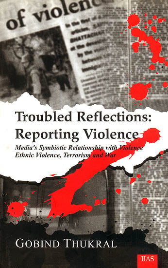 Troubled Reflections: Reporting Violence (Media's Symbiotic Relationship with Violence Ethnic Violence, Terrorism and War)&lt;p&gt;