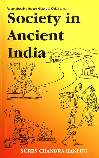 Society in Ancient India (Evolution Since The Vedic Times Based on Sanskrit, Pali, Prakrit and Other Classical Sources)