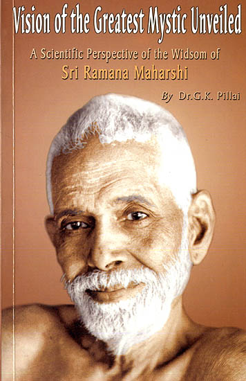 Vision of The Greatest Mystic Unveiled (A Scientific Perspective of The Wisdom of Sri Ramana Maharshi)