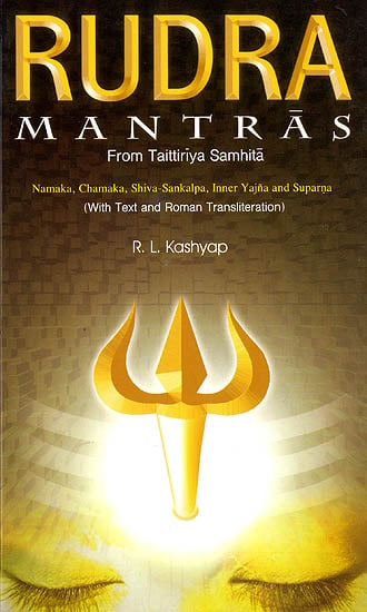 Rudra Mantras: From Taittiriya Samhita (Namaka, Chamaka, Shiva-Sankalpa, Inner Yajna and Suparna) (Sanskrit Text with Transliteration and English Translation)