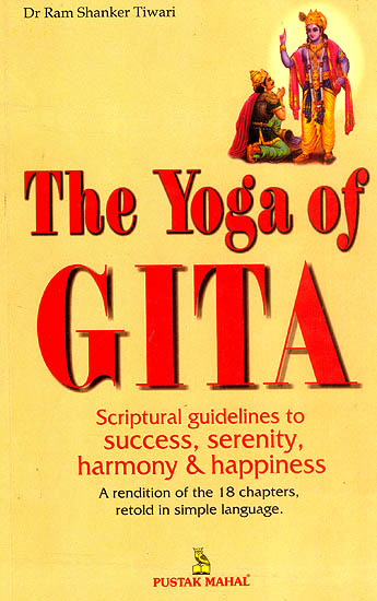 The Yoga of Gita : Scriptural Guidelines to Success, Serenity Harmony and Happiness