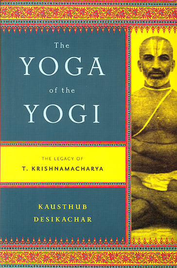 The Yoga of The Yogi (The Legacy of T. Krishnamacharya)