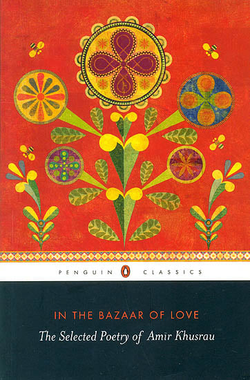 In The Bazaar of Love (The Selected Poetry of Amir Khusrau)
