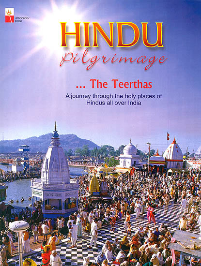 The Teerthas: Hindu Pilgrimage (A Journey Through The Holy Places of Hindus All Over India)